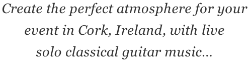 Create the perfect atmosphere for your  event in Cork, Ireland, with live  solo classical guitar music…